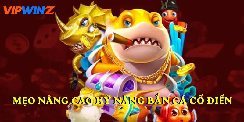 Mẹo nâng cao kỹ năng Bắn Cá Cổ Điển