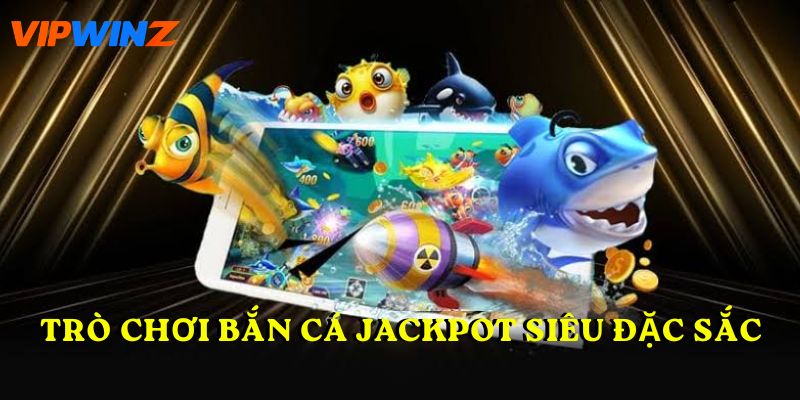 Trò chơi Bắn Cá Jackpot siêu đặc sắc